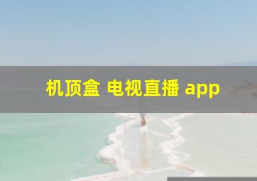 机顶盒 电视直播 app